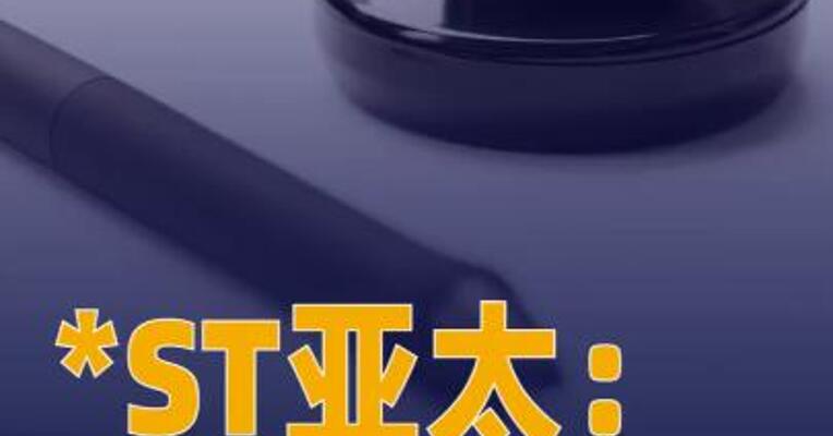 *ST亚太：收到仲裁案答辩通知，仲裁请求或影响 公司控制权