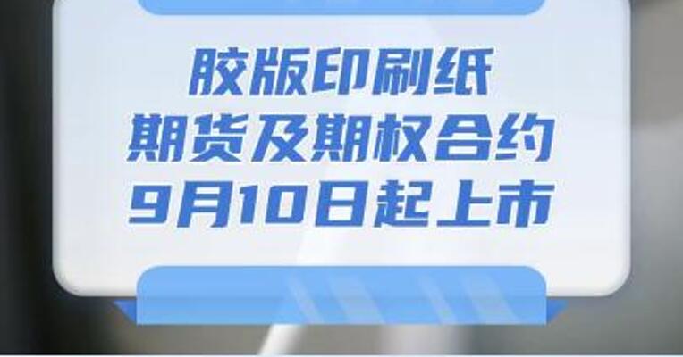 胶版印刷纸期货及期权合约，9月10日起上市交易