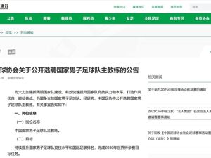 中国足协重磅公告：公开选聘男足主教练！目标参加2030世界杯
