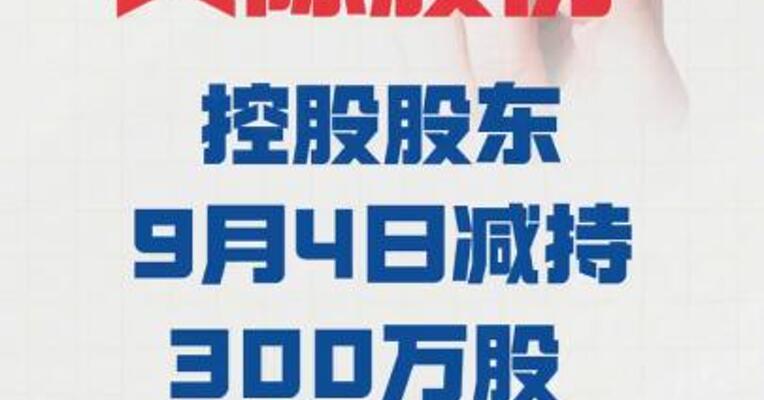 两连板天际股份：控股股东 9月4日减持300万股