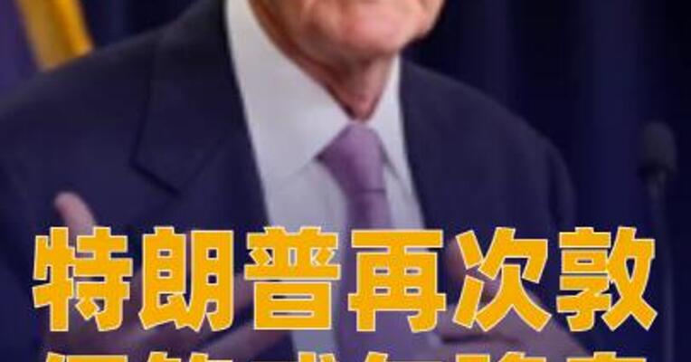 特朗普再次敦促鲍威尔降息 批评其“行动太迟”
