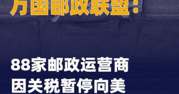 万国邮政联盟：88家邮政运营商 因关税暂停向美提供服务