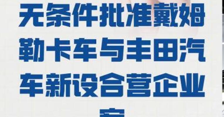 市场监管总局无条件批准 戴姆勒卡车与丰田汽车 新设合营企业案