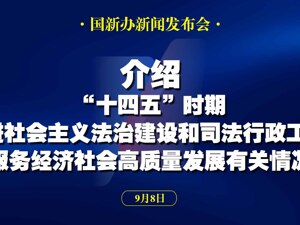 直播丨国新办举行新闻发布会 介绍“十四五”时期推进社会主义法治建设和司法行政工作，服务经济社会高质量发展有关情况