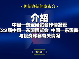 直播丨国新办举行新闻发布会　介绍中国—东盟经贸合作情况暨第22届中国—东盟博览会、中国—东盟商务与投资峰会有关情况