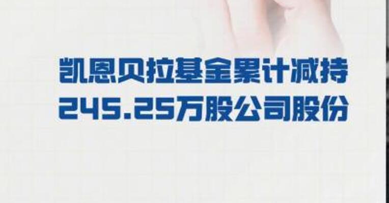 易德龙：凯恩贝拉基金 累计减持 245.25万股公司股份