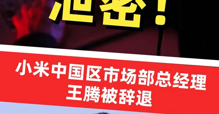 突发！小米中国区市场部总经理王腾因泄密被辞退，本人深夜回应：感谢雷总培养信任，抱歉犯了些错误