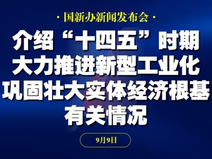 直播丨国新办举行新闻发布会 介绍“十四五”时期大力推进新型工业化，巩固壮大实体经济根基有关情况
