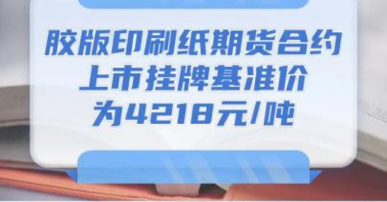 上期所：胶版印刷纸期货合约上市挂牌基准价为4218元/吨