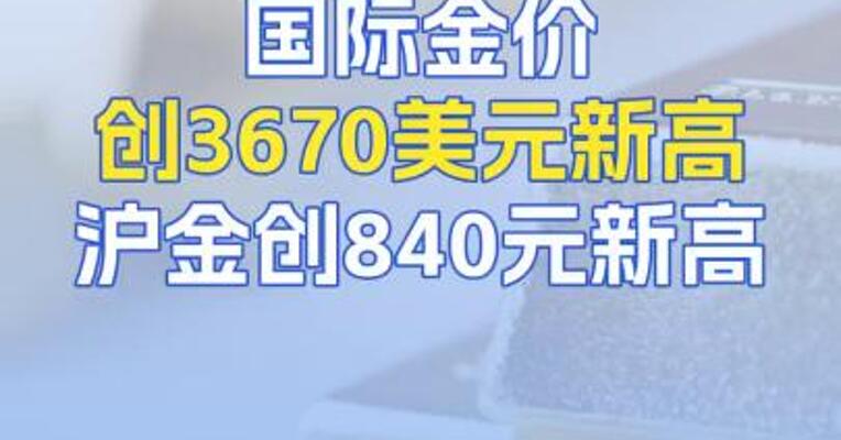 国际金价创3670美元新高！沪金创840元新高