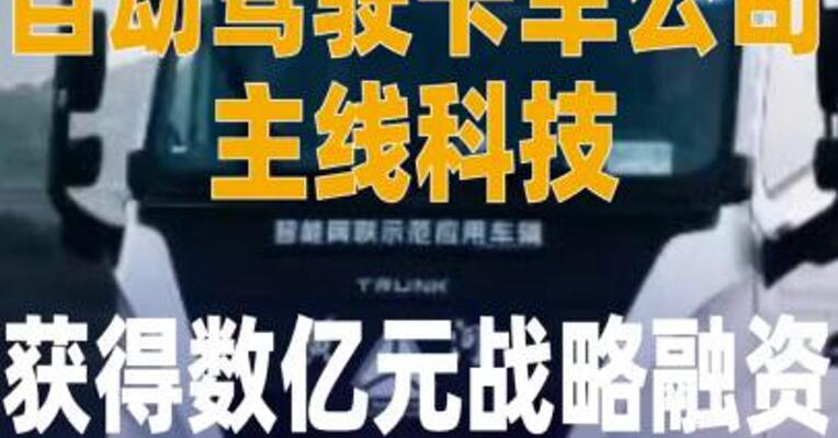 自动驾驶卡车公司主线科技 获得数亿元战略融资