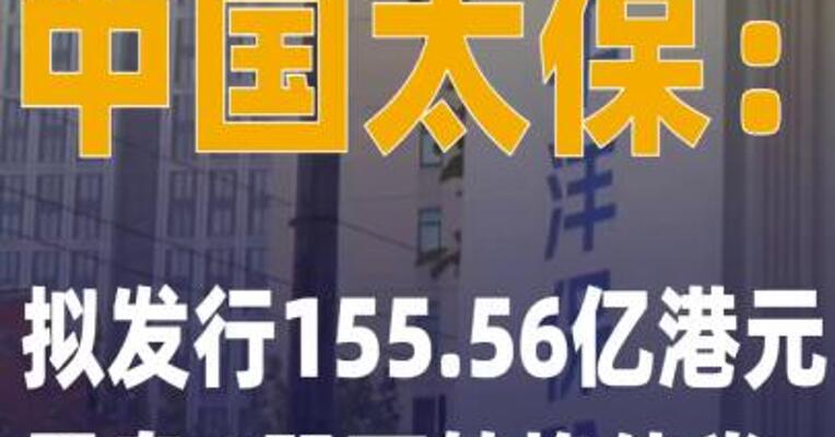 中国太保：拟发行155.56亿 港元零息H股可转换债券