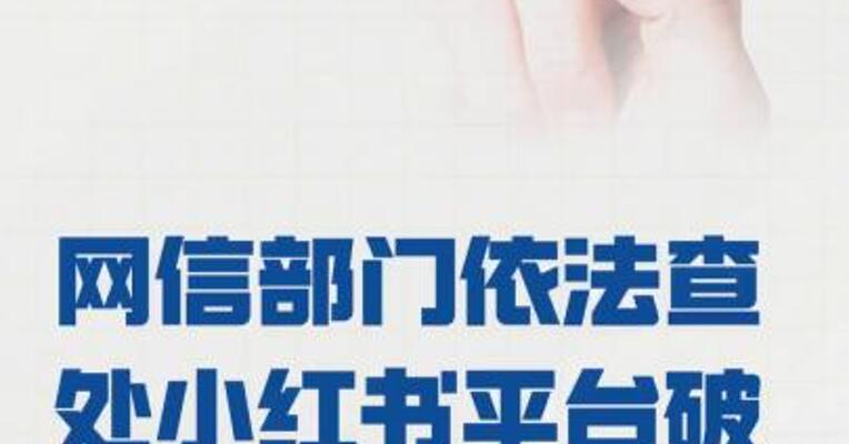 网信部门依法查处 小红书平台破坏网络生态案件