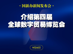 国新办举行新闻发布会 | 介绍第四届全球数字贸易博览会有关情况
