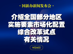 国新办举行国务院政策例行吹风会 | 介绍全国部分地区实施要素市场化配置综合改革试点有关情况