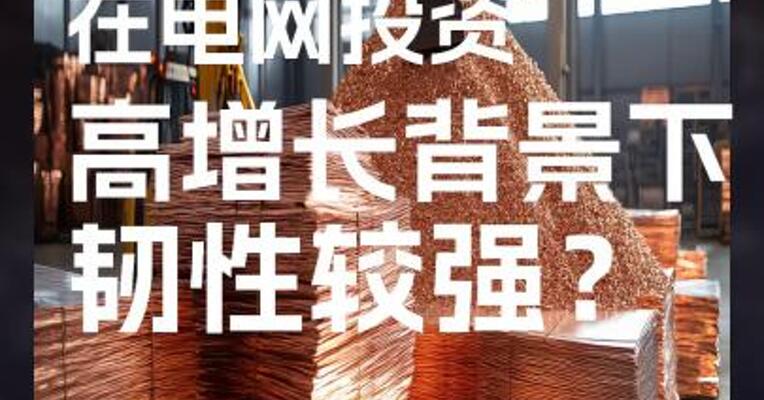铜需求端在电网投资高增长背景下韧性较强？