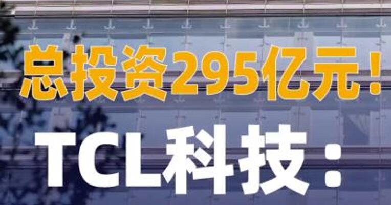总投资约295亿！TCL科技： 拟共同投建第8.6代印刷OLED 生产线项目