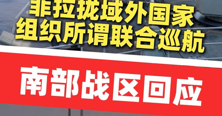 菲拉拢域外国家组织所谓联合巡航 南部战区：正告菲方立即停止在南海挑起事端、升级紧张局势 12日至13日南部战区位南海海域例行巡航