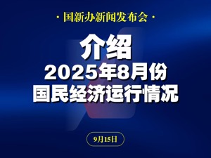 直播丨国新办举行新闻发布会 介绍2025年8月份国民经济运行情况
