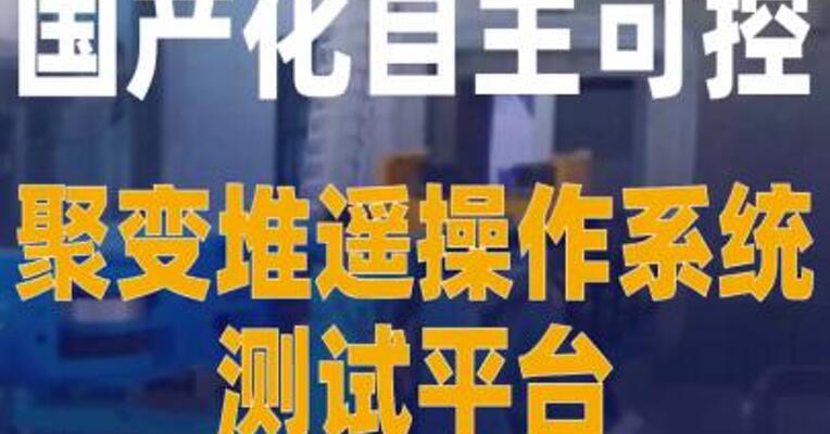 国产化自主可控 聚变堆遥 操作系统测试平台研制成功