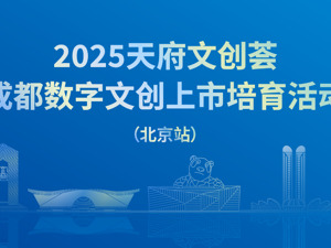 亮点抢先看！2025天府文创荟成都数字文创上市培育活动（北京站）即将举行