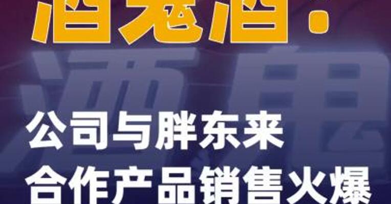 酒鬼酒：公司与胖东来合作产品销售火爆