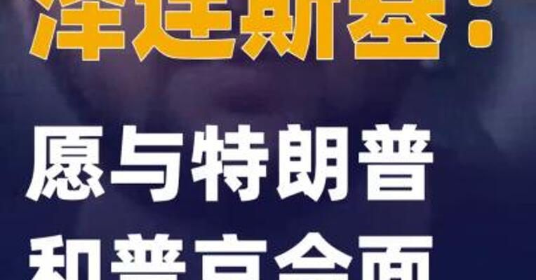 泽连斯基：愿与特朗普和普京会面 但不去莫斯科
