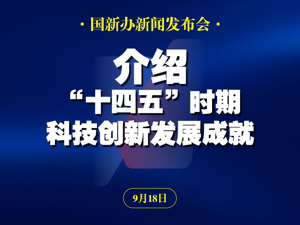 直播丨国新办举行高质量完成“十四五”规划系列主题新闻发布会 介绍“十四五”时期科技创新发展成就