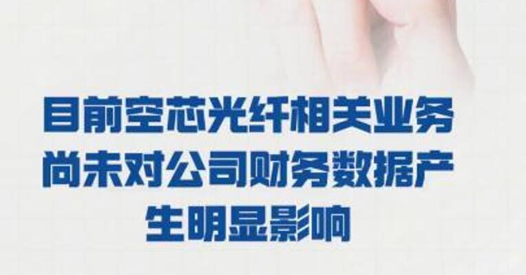 长飞光纤：目前 空芯光纤相关业务 尚未对公司财务数据 产生明显影响