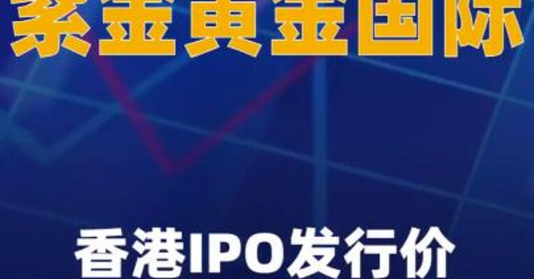 紫金黄金国际香港IPO发行价为每股71.59港元