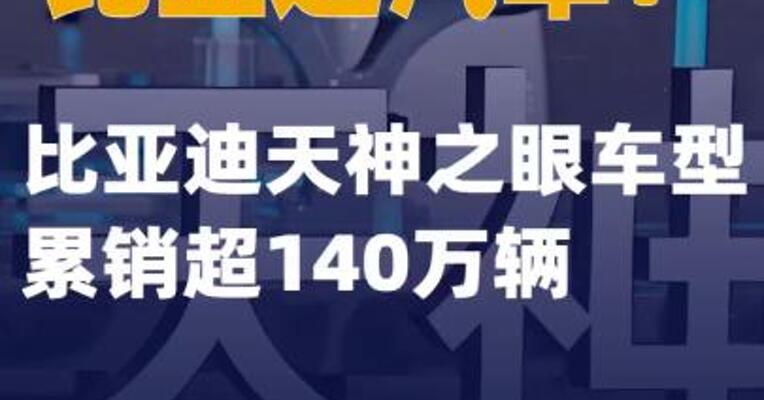 比亚迪汽车：比亚迪天神之眼车型累销超140万辆