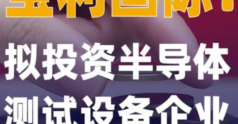 宝利国际：拟投资半导体 测试设备企业宏泰科技