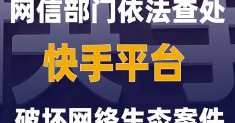 网信部门依法查处快手平台破坏网络生态案件