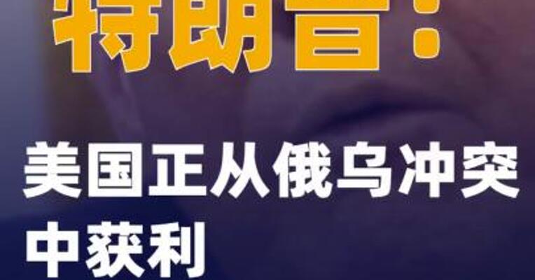 特朗普：美国正从俄乌冲突中获利