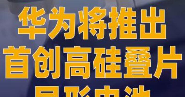 华为将推出首创高硅叠片异形 电池