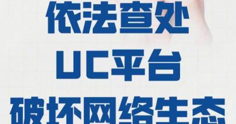 网信部门依法查处 UC平台破坏网络生态案件