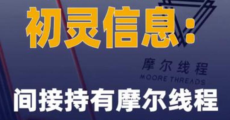 两连板初灵信息：间接持有摩尔线程约0.0229%股份
