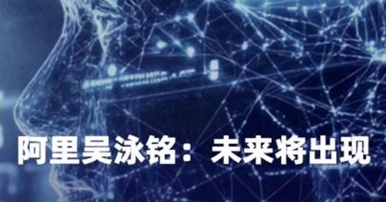 阿里吴泳铭：未来将出现超级人工智能（ASI）