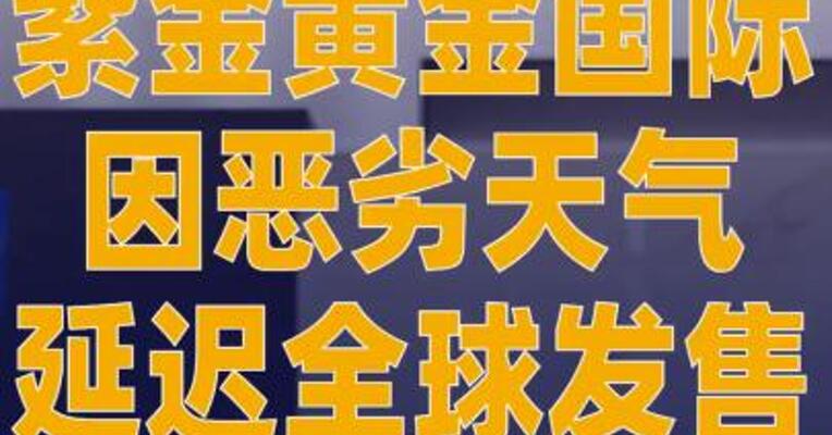 紫金黄金国际因恶劣天气 延迟全球发售