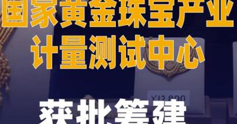 国家黄金珠宝产业计量 测试中心获批筹建