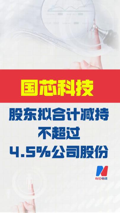 國(guó)芯科技：股東擬合計(jì)減持不超4.5%公司股份