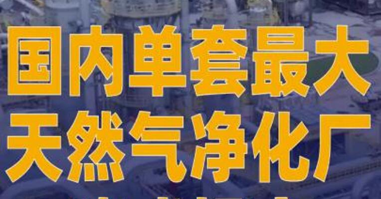 国内单套最大天然气净化厂 建成投产