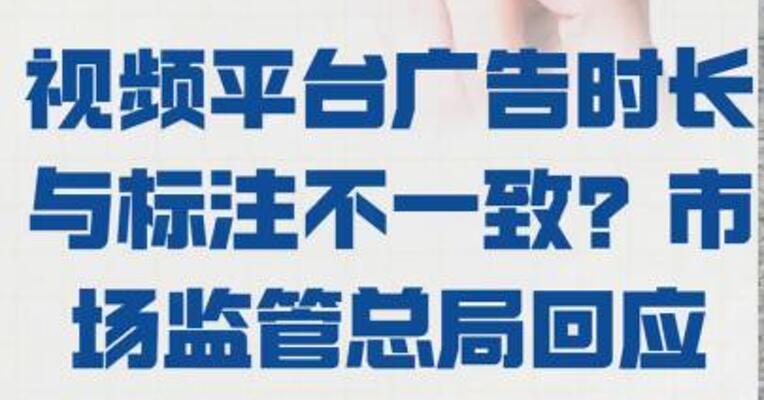 视频平台广告时长 与标注不一致？ 市场监管总局回应