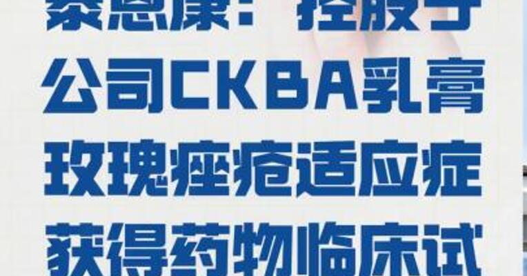 泰恩康：控股子公司 CKBA乳膏玫瑰痤疮适应症 获得药物临床试验批准