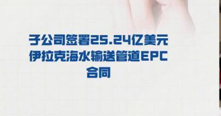 中油工程：子公司 签署25.24亿美元伊拉克 海水输送管道EPC合同