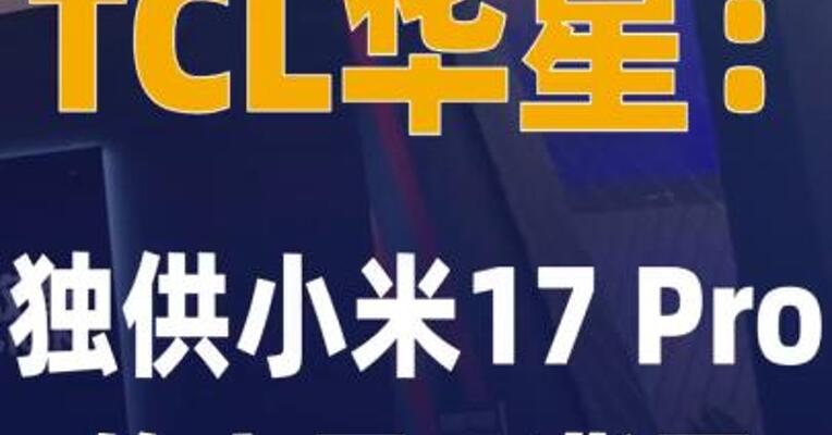 TCL华星：独供小米17 Pro的 主屏、背屏