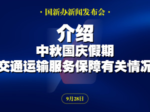 直播丨国新办举行新闻发布会　介绍中秋国庆假期交通运输服务保障有关情况