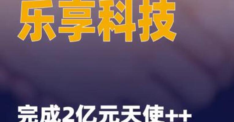 乐享科技完成2亿元天使++轮 融资