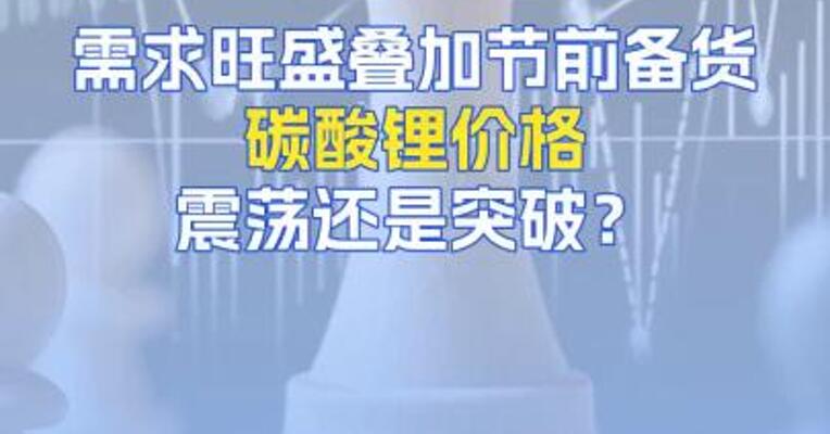 需求旺盛叠加节前备货，碳酸锂价格震荡还是突破？