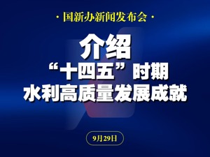 直播丨国新办举行发布会 介绍“十四五”时期水利高质量发展成就